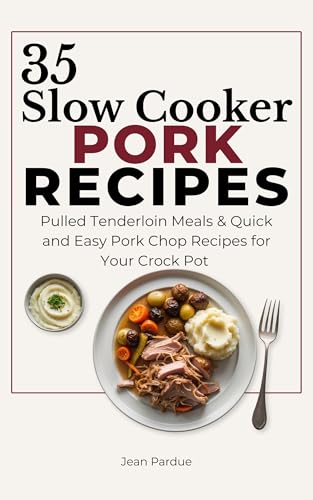 35 Slow Cooker Pork Recipes: Pulled Tenderloin Meals & Quick and Easy Pork Chop Recipes for Your Crock Pot (The Everyday Slow Cooker Series)