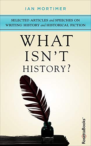 What Isn T History Selected Articles And Speeches On Writing History And Historical Fiction Kindle Edition By Mortimer Ian Reference Kindle Ebooks Amazon Com