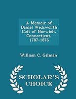 A Memoir of Daniel Wadsworth Coit of Norwich, Connecticut, 1787-1876 - Scholar's Choice Edition 1296276155 Book Cover
