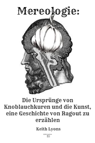 Mereologie: Die Ursprünge von Knoblauchkuren und die kunst, eine Geschichte von Ragout zu erzählen: Der Mythos des „Ich“