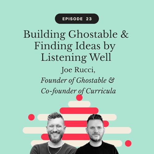 Building Ghostable & Finding Ideas by Listening Well | Joe Rucci, Founder of Ghostable & Co-founder of Curricula