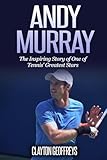 Andy Murray: The Inspiring Story of One of Tennis' Greatest Stars (Tennis Biography Books)