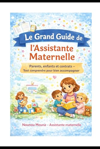 Le grand guide de l'assistante maternelle: parents,enfants ,assistant maternel,et contrat-tout comprendre pour bien accompagner