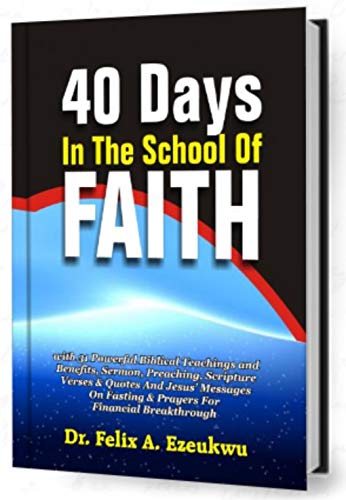 40 Days In The School Of Faith 40 Powerful Biblical Teachings Benefits Sermon Preaching Scripture Verses Quotes Jesus Messages On Fasting Prayers For Financial Breakthrough Kindle Edition