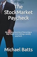 The StockMarket Paycheck: My personal journey of becoming a Day Trader and making a weekly paycheck B0DG81NWNP Book Cover