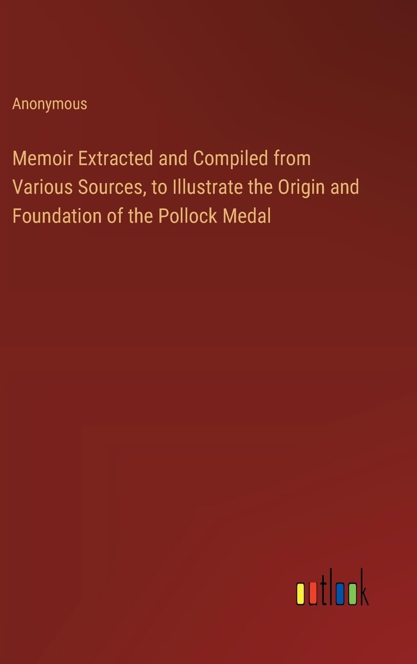 Memoir Extracted and Compiled from Various Sources, to Illustrate the Origin and Foundation of the Pollock Medal