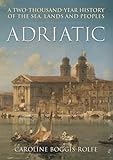 Adriatic: A Two Thousand-Year History of the Sea, Lands and Peoples