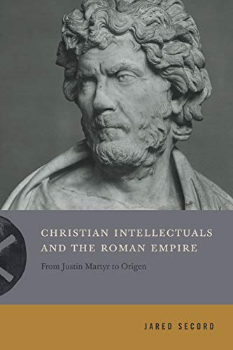 Christian Intellectuals And The Roman Empire: From Justin Martyr To Origen