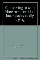 Competing to win: How to succeed in business by really trying 0910187010 Book Cover