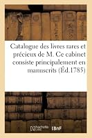 Catalogue Des Livres Rares Et Pra(c)Cieux de M. Ce Cabinet Consiste Principalement En: Manuscrits Sur Va(c)Lin, Avec de Superbes Miniatures, En Premia]res A(c)Ditions, Livres Imprima(c)S 2011170117 Book Cover