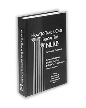 How to Take a Case Before the NLRB: Gives Updated, Step-by-Step Reference to Complex Procedures