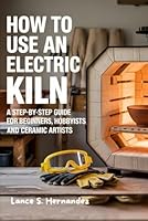 How to Use an Electric Kiln: A Step-by-Step Guide for Beginners, Hobbyists, and Ceramic Artists B0F6CR638H Book Cover
