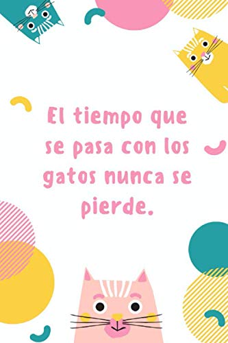 El Tiempo Que Se Pasa Con Los Gatos Nunca Se Pierde…: Este cuaderno es perfecto para todos los amantes de los gatos: apasionados de los gatos, gatitos ... toda su toma de notas. (Spanish Edition)