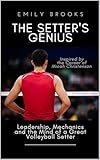 The Setter's Genius: Leadership, Mechanics, and the Mind of a Great Volleyball Setter (Inspired by the Career of Micah Christenson)