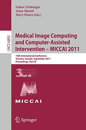 Medical Image Computing and Computer-Assisted Intervention - MICCAI 2011: 14th International Conference, Toronto, Canada, September 18-22, 2011, ... III (Lecture Notes in Computer Science, 6893)