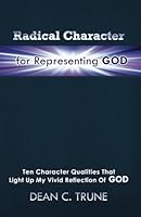 Radical Character for Representing God : Ten Character Qualities That Light up My Vivid Reflection of God 0983786534 Book Cover