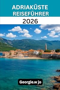 ADRIAKÜSTE REISEFÜHRER 2026: „Von Venedig nach Albanien: Zeitlose Küsten, versteckte Inseln und unvergessliche Reisen“