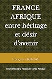  FRANCE AFRIQUE entre héritage et désir d\'avenir: réinventons la relation France Afrique