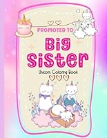 Promoted to Big Sister,: Unicorn Coloring Book,New Baby Color Book for Big Sisters Ages 2+ with Unicorns, Perfect Gift for Little Girls with a New Sibling! B0CXHXSCWT Book Cover