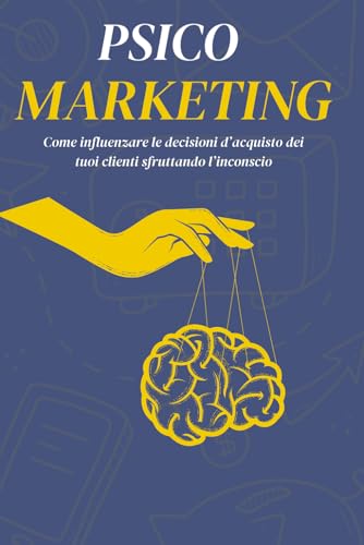 Psico Marketing: Come influenzare le decisioni d’acquisto dei tuoi clienti sfruttando l’inconscio