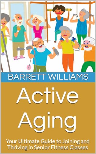 Active Aging: Your Ultimate Guide to Joining and Thriving in Senior Fitness Classes