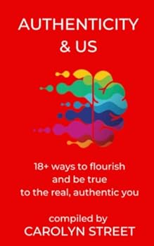Authenticity And Us: 18+ Ways To Flourish & Be True To The Real, Authentic You