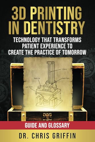 3D Printing in Dentistry: Technology that Transforms Patient Experience to Create the Practice of Tomorrow: Guide and Glossary - image 1