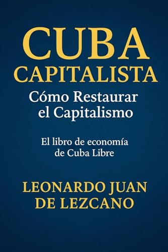 Cuba Capitalista: Como Restaurar el Capitalismo: El libro de economía de Cuba Libre (Spanish Edition)
