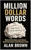 Million Dollar Words: Say Less. Win More. How to be clear, not clever. And win more work because of it (English Edition)
