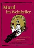 Mord im Weinkeller: 12 Kriminalgeschichten mit ausgesuchten Weinempfehlungen sowie vielen Rezepten für exquisite Weinbegleitspeisen