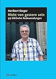 Nicht von gestern sein: 99 biblische Redewendungen im Alltag - Heribert Steger 