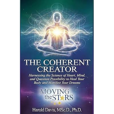 The Coherent Creator: Harnessing the Science of Heart, Mind, and Quantum Possibility to Heal Your Body and Manifest Your Dreams