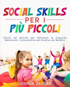 SOCIAL SKILLS PER I PIÚ PICCOLI: Giochi ed Attività per Stimolare le Capacità Relazionali, Comunicative ed Emotive nei Bambini