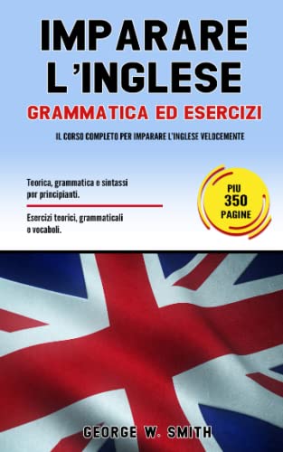 IMPARARE L’ INGLESE: Grammatica ed esercizi: il corso completo per imparare l’ inglese velocemente. Teoria, grammatica e sintassi per principianti. ... grammaticali e vocaboli. (Italian Edition)