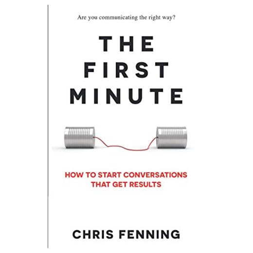 The First Minute: How to Start Conversations That Get Results (Business Communication Skills Books)