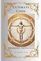 The Ultimate Code - Shamanic Initiation: Unveiling the Path to Shamanic Mastery and the Golden Age B0CPSWP31X Book Cover