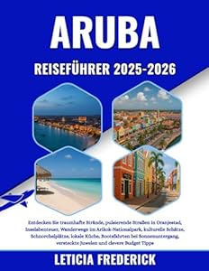 ARUBA REISEFÜHRER 2025-2026: Entdecken Sie traumhafte Strände, pulsierende Straßen in Oranjestad, Inselabenteuer, Wanderwege im Arikok-Nationalpark, ... bei Sonnenuntergang, versteckte Juwele...