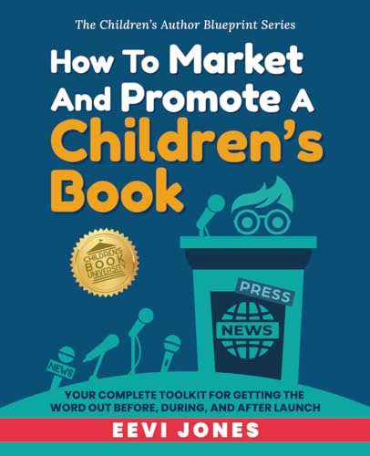 How To Market And Promote A Children's Book: Your Complete Toolkit For Getting The Word Out Before, During, And After Launch (The Children’s Author...