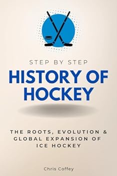Paperback History of Hockey Step by Step: The Roots, Evolution & Global Expansion of Ice Hockey: 1875-Present (Step By Step Subject Guides) Book