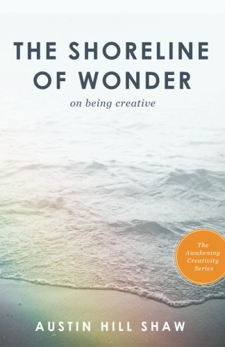 The Shoreline of Wonder: On Being Creative (The Awakening Creativity Series)