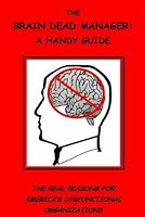 The Brain Dead Manager a Handy Guide: The Real Reasons for America's Dysfunctional Organizations 0977167704 Book Cover