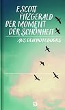 Der Moment der Schönheit: Aus den Notebooks. Übersetzt aus dem Amerikanischen von Helmut Moysich. Mit einem einleitenden Essay von Hanns-Josef Ortheil - Francis Scott Fitzgerald Einleitung: Hanns-Josef Ortheil Übersetzer: Helmut Moysich 