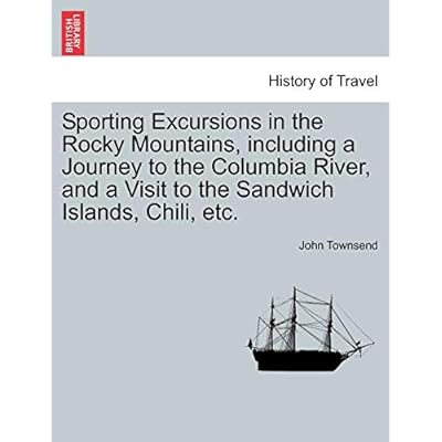 Sporting Excursions in the Rocky Mountains, including a Journey to the Columbia River, and a Visit to the Sandwich Islands, Chili, etc.