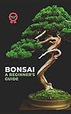  Bonsai - A Beginner\'s Guide: A Complete Guide to Growing, Wiring, Pruning and Caring for Your Bonsai Tree (English Edition)