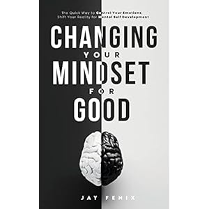 Changing Your Mindset for Good: The Quick Way to Control Your Emotions, Shift Your Reality for Mental Self Development Paperback – 23 Sept. 2022