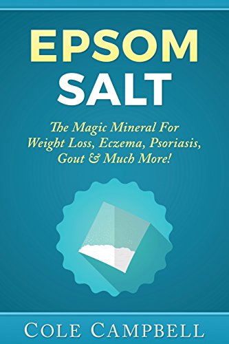Epsom Salt: The Magic Mineral For - Weight Loss, Eczema, Psoriasis, Gout & Much More!