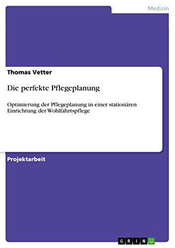 Die perfekte Pflegeplanung: Optimierung der Pflegeplanung in einer stationären Einrichtung der Wohlfahrtspflege (German Edition)
