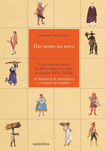 Dar nome ao novo: Uma história lexical da Ibero-América entre os séculos XVI e XVIII (as dinâmicas de mestiçagens e o mundo do trabalho)