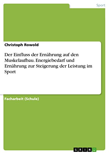 Der Einfluss der Ernährung auf den Muskelaufbau. Energiebedarf und Ernährung zur Steigerung der Leistung im Sport (German Edition)