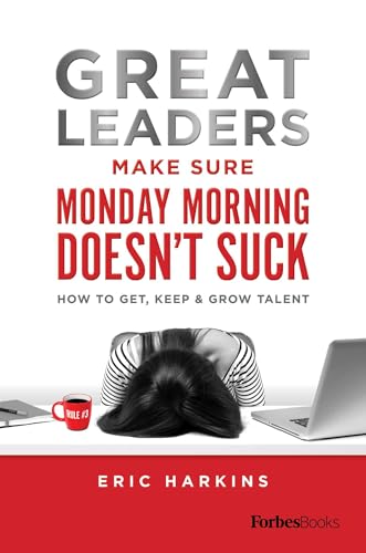 Great Leaders Make Sure Monday Morning Doesn't Suck: How To Get, Keep & Grow Talent